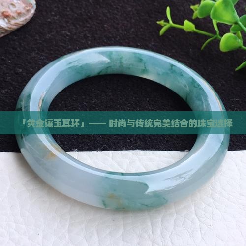 钉-2025翡翠栏目瓦力游戏黄金玉石耳